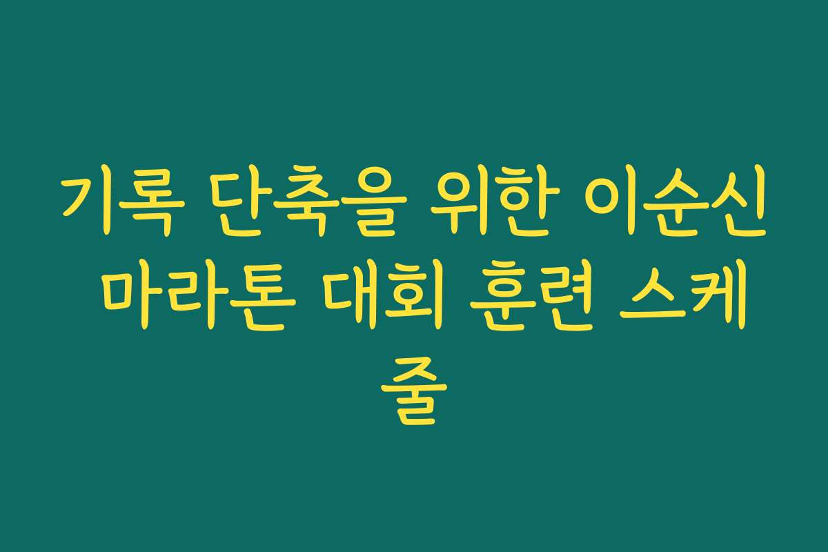 기록 단축을 위한 이순신 마라톤 대회 훈련 스케줄