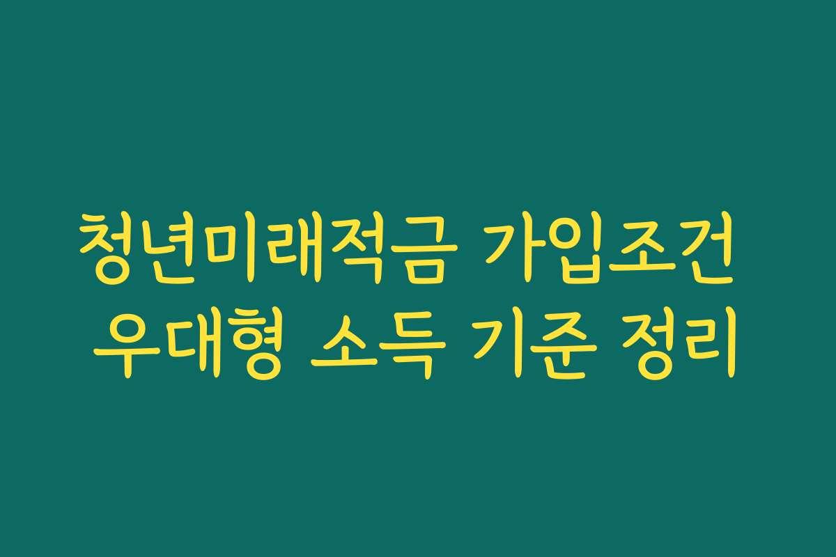 청년미래적금 가입조건 우대형 소득 기준 정리 청년미래적금 가입조건 우대형 소득 기준 정리