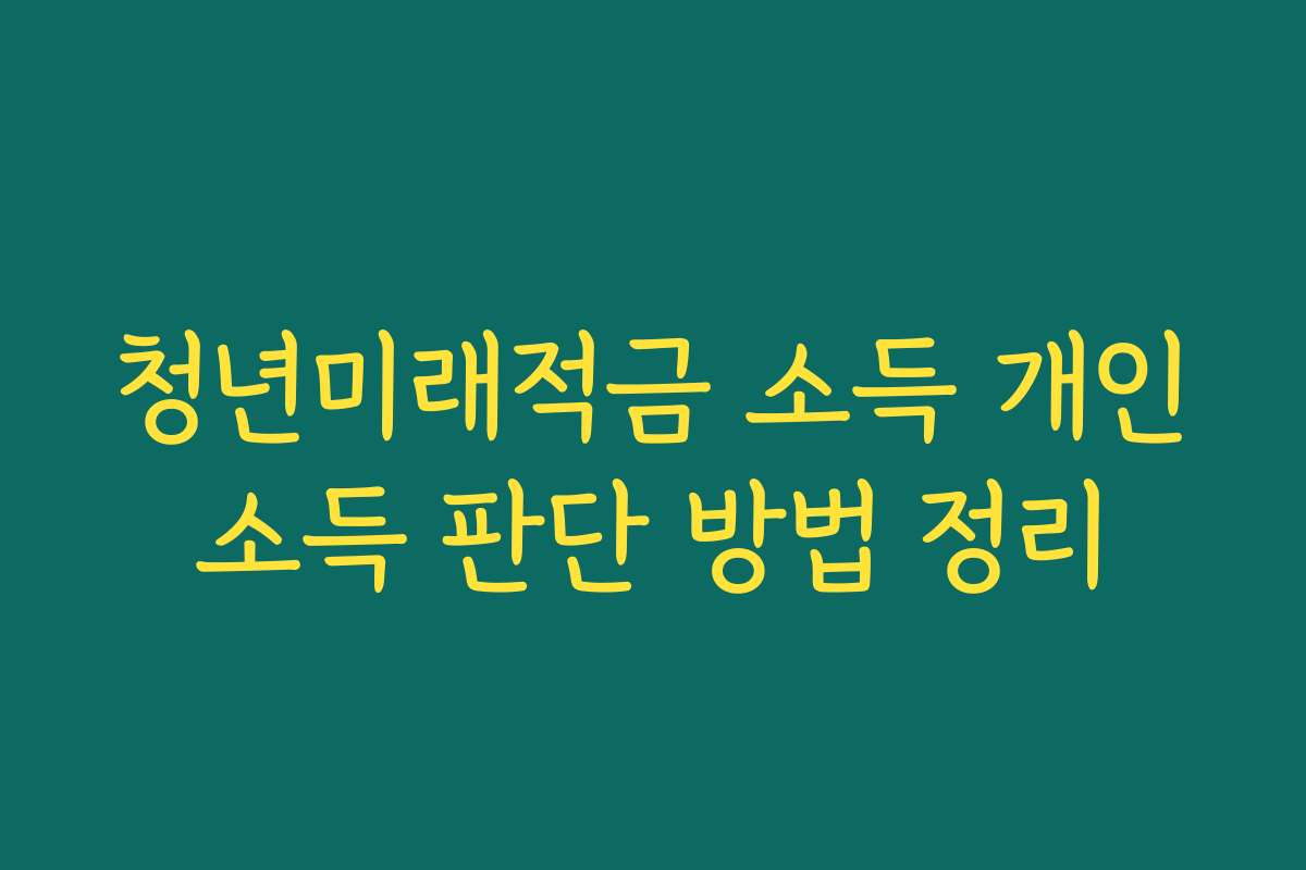 청년미래적금 소득 개인소득 판단 방법 정리