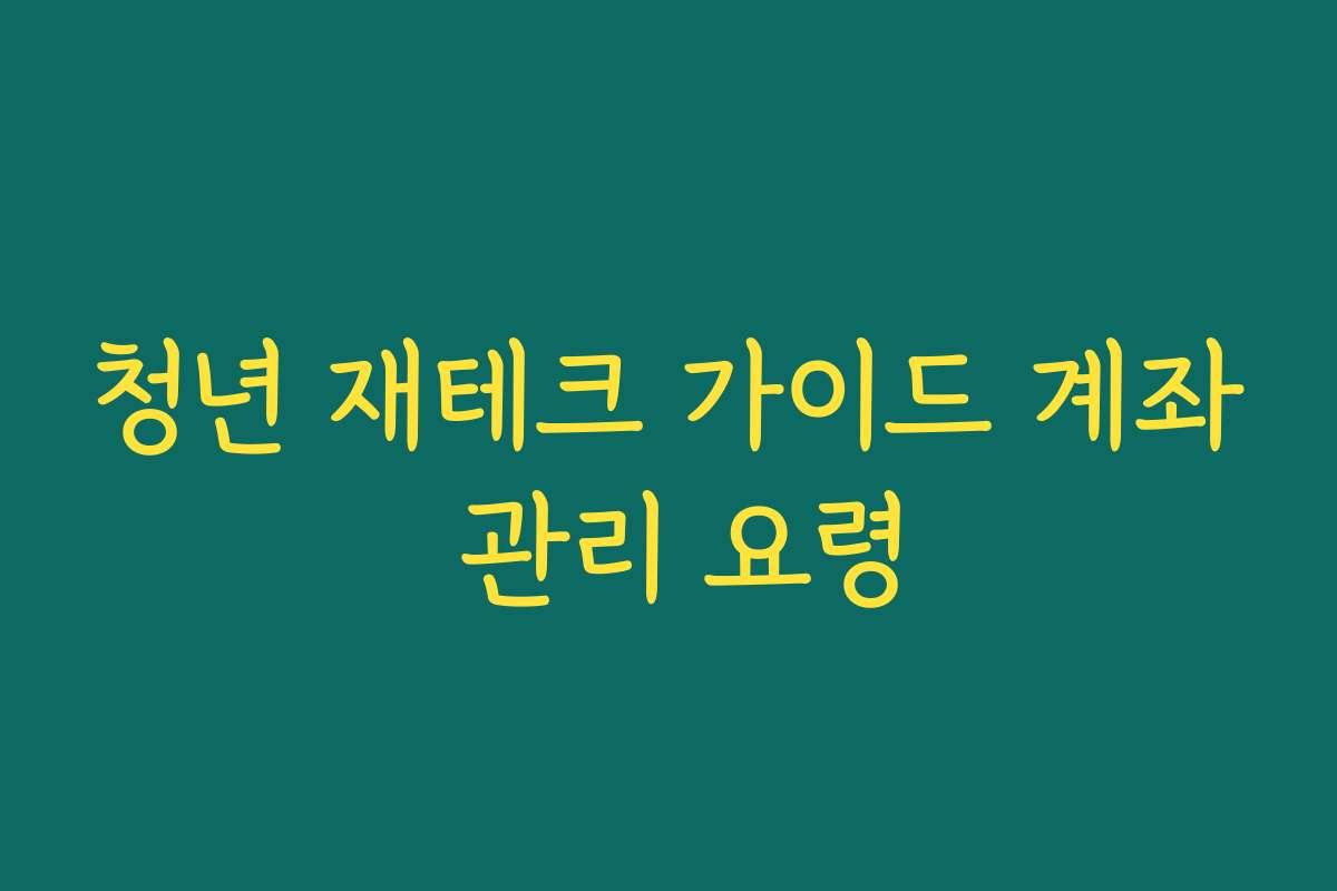 청년 재테크 가이드 계좌 관리 요령 청년 재테크 가이드 계좌 관리 요령