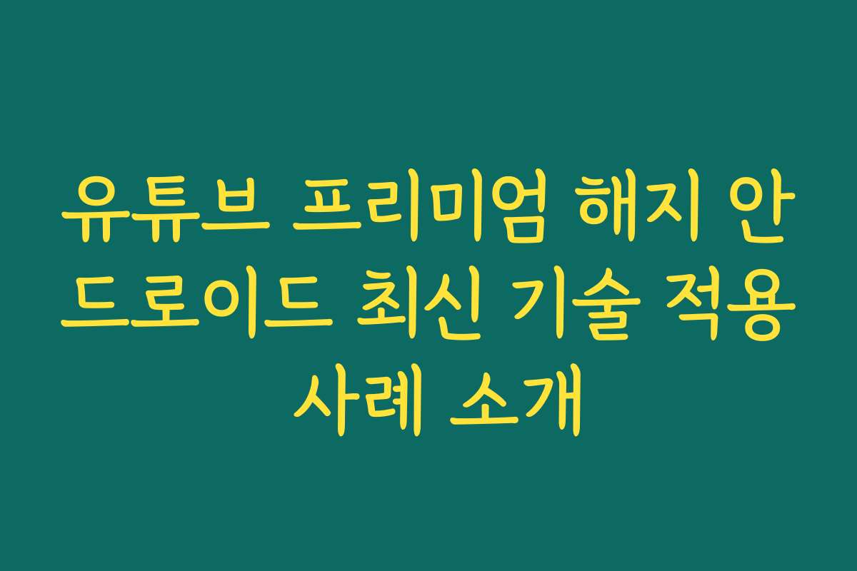 유튜브 프리미엄 해지 안드로이드 최신 기술 적용 사례 소개