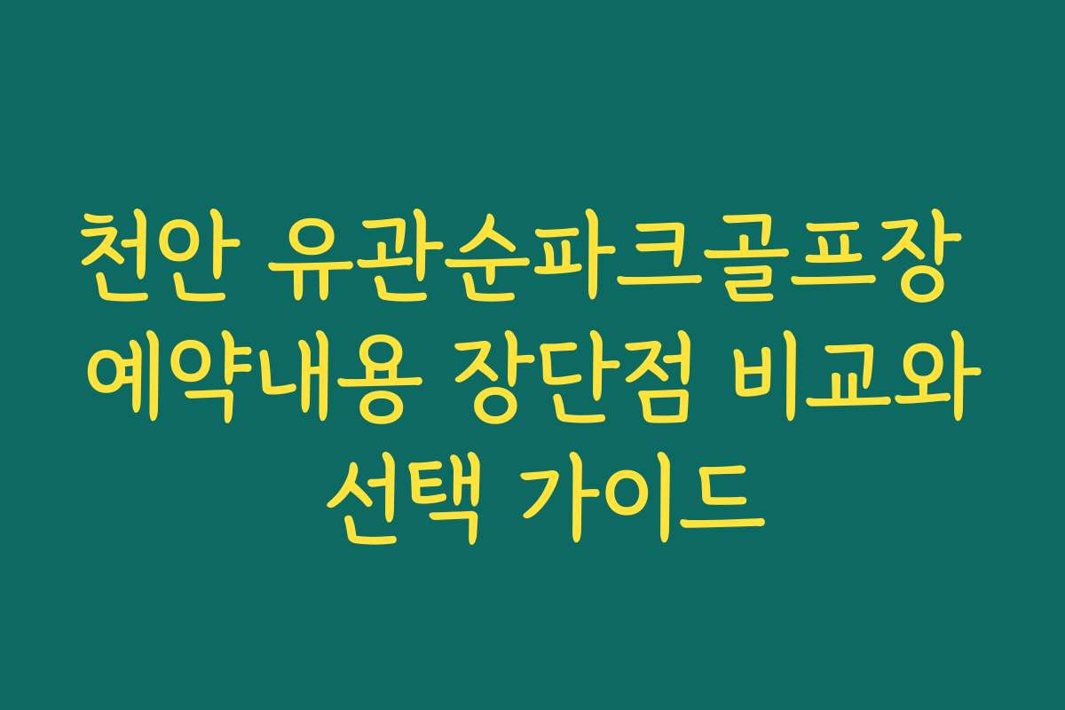 천안 유관순파크골프장 예약내용 장단점 비교와 선택 가이드
