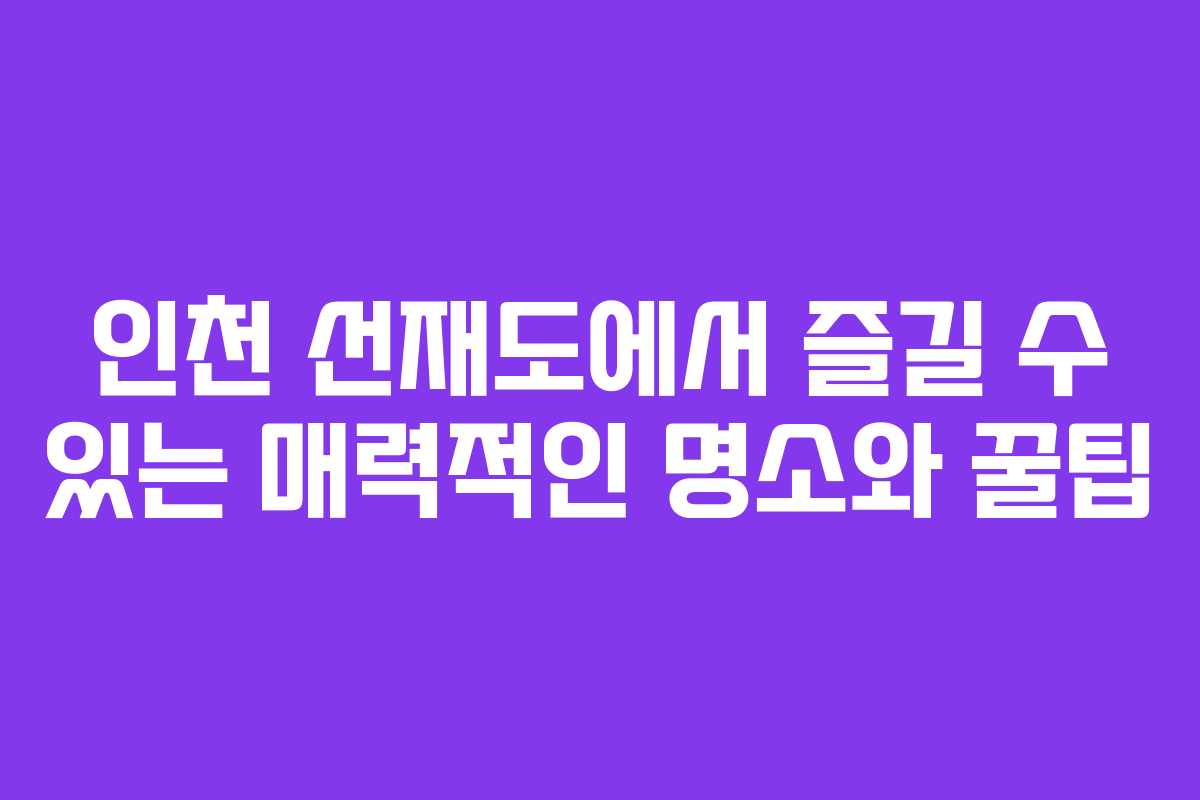 인천 선재도에서 즐길 수 있는 매력적인 명소와 꿀팁
