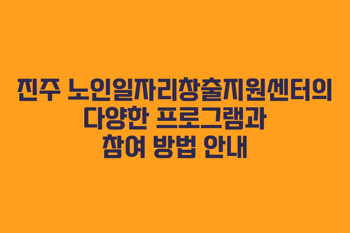 진주 노인일자리창출지원센터의 다양한 프로그램과 참여 방법 안내