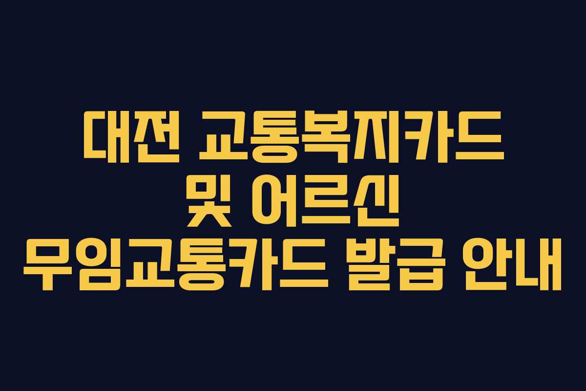 대전 교통복지카드 및 어르신 무임교통카드 발급 안내