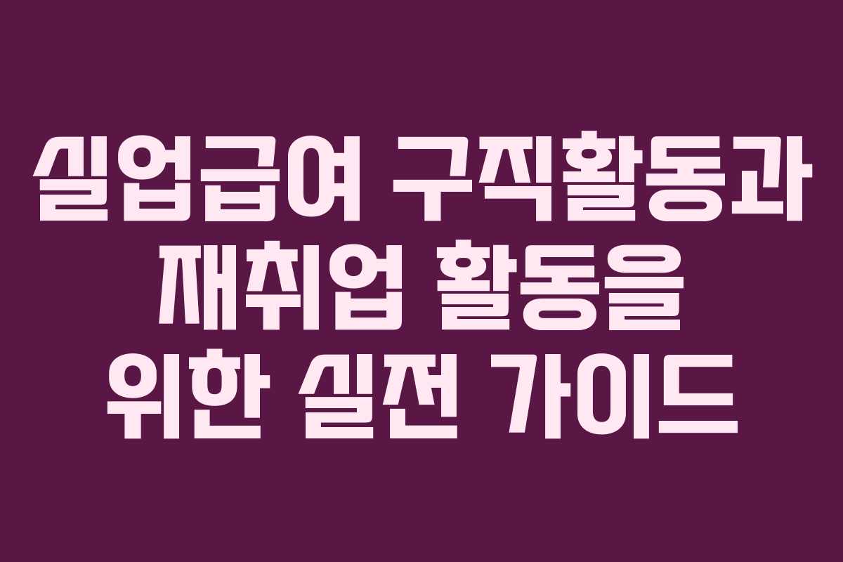 실업급여 구직활동과 재취업 활동을 위한 실전 가이드
