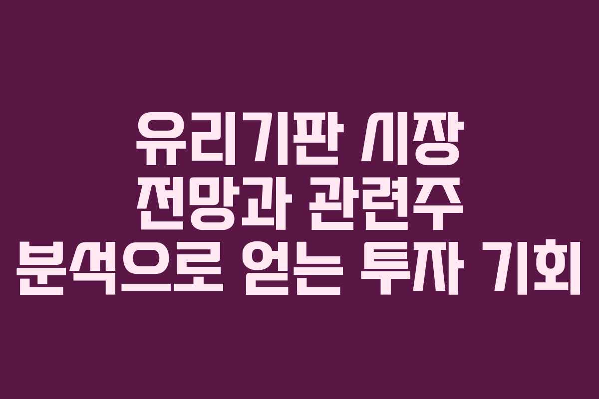 유리기판 시장 전망과 관련주 분석으로 얻는 투자 기회