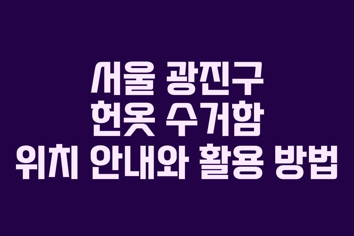 서울 광진구 헌옷 수거함 위치 안내와 활용 방법