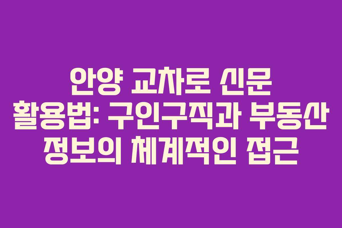 안양 교차로 신문 활용법: 구인구직과 부동산 정보의 체계적인 접근