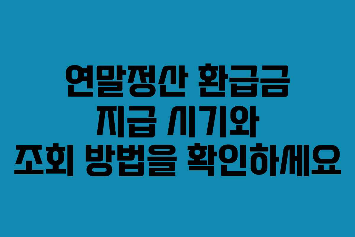 연말정산 환급금 지급 시기와 조회 방법을 확인하세요