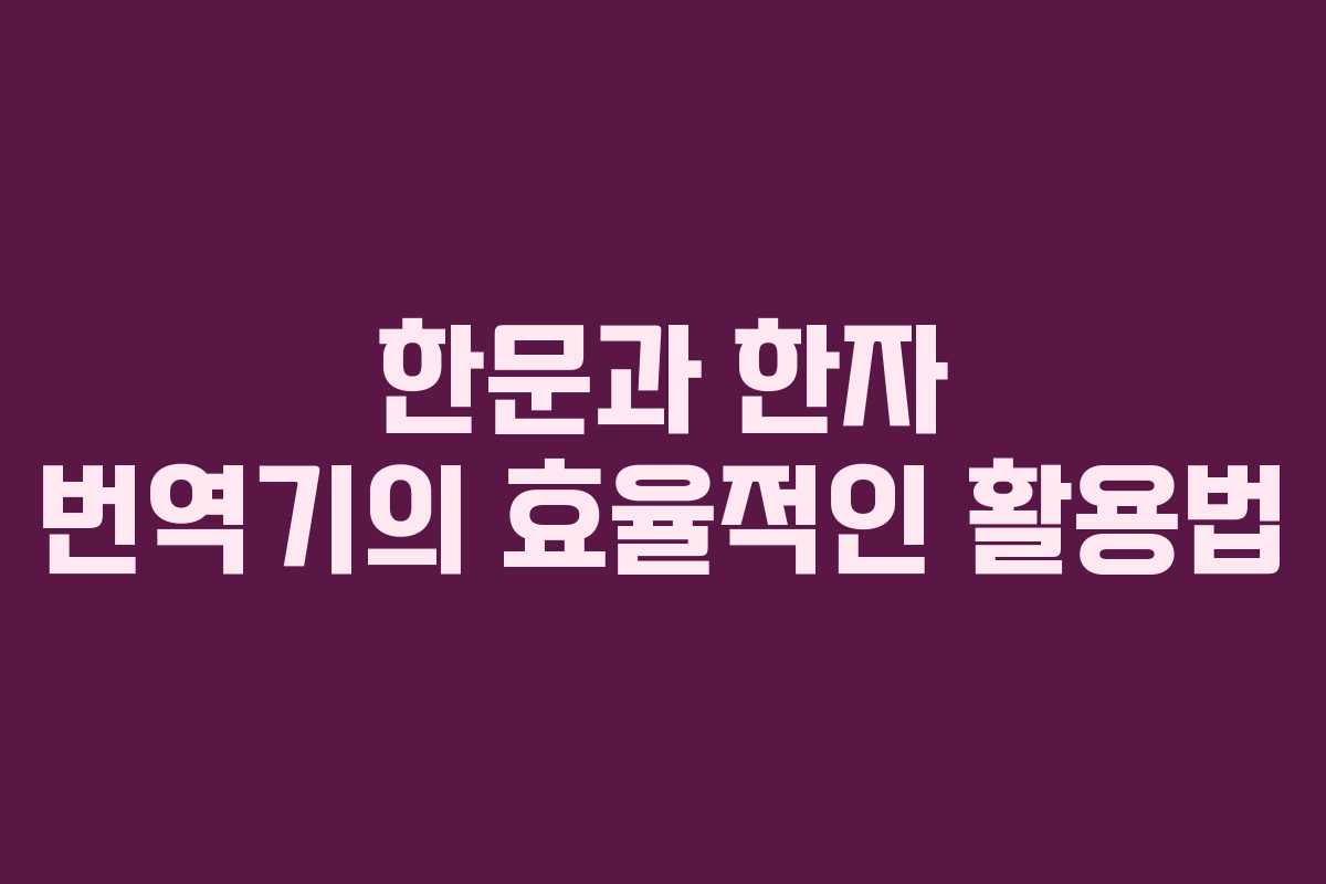 한문과 한자 번역기의 효율적인 활용법