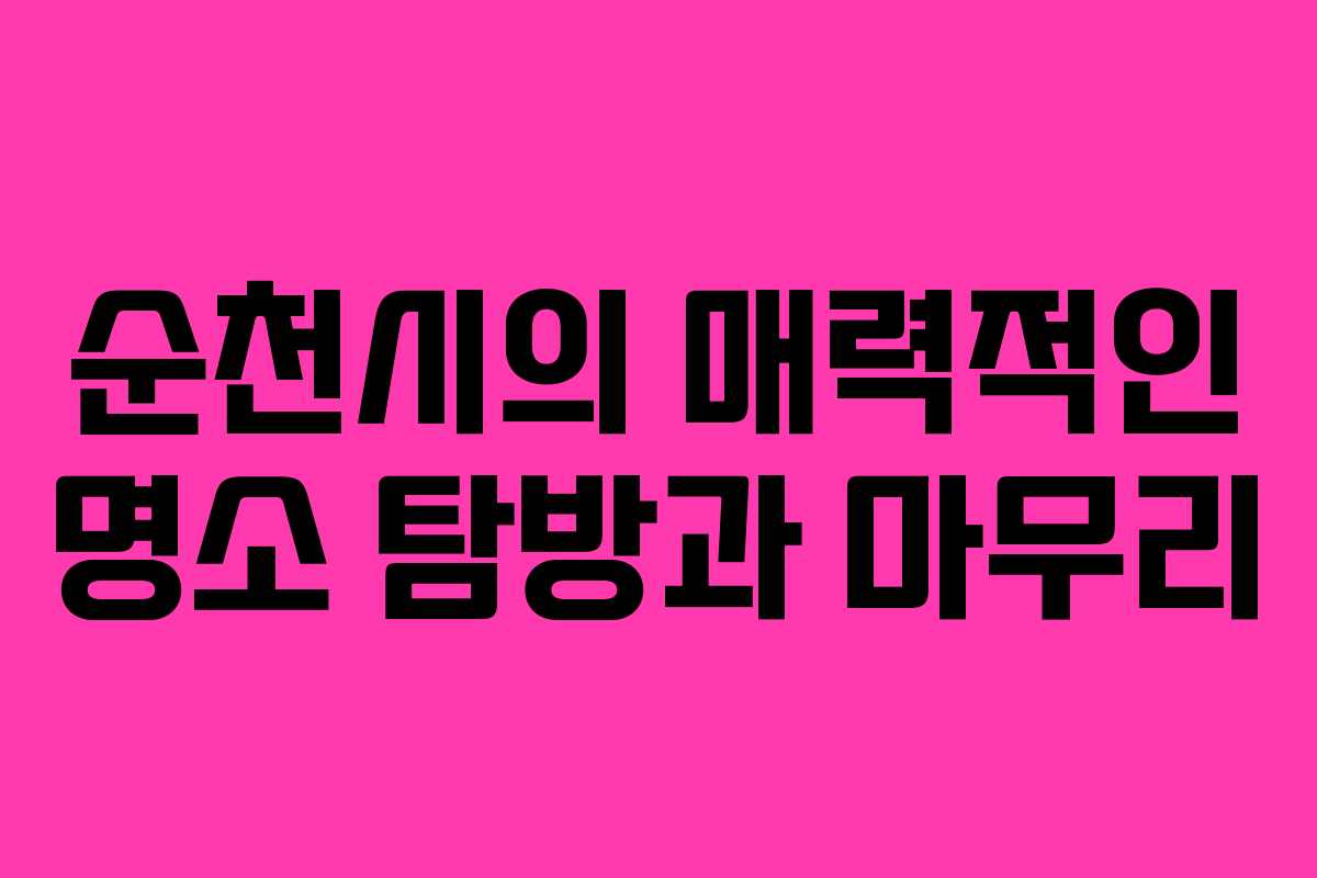 순천시의 매력적인 명소 탐방과 마무리