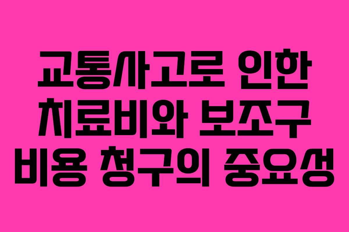교통사고로 인한 치료비와 보조구 비용 청구의 중요성