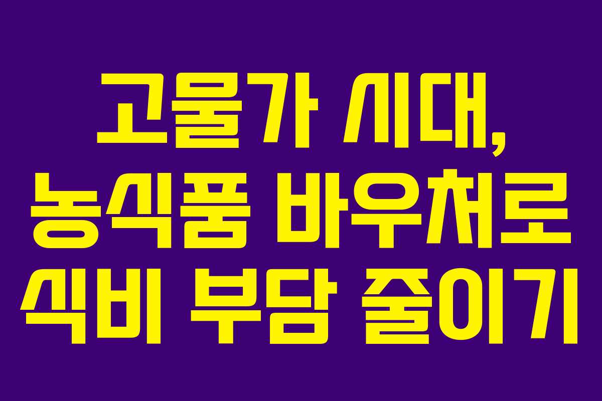 고물가 시대, 농식품 바우처로 식비 부담 줄이기