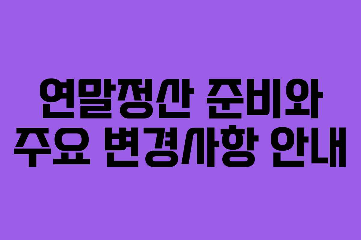 연말정산 준비와 주요 변경사항 안내