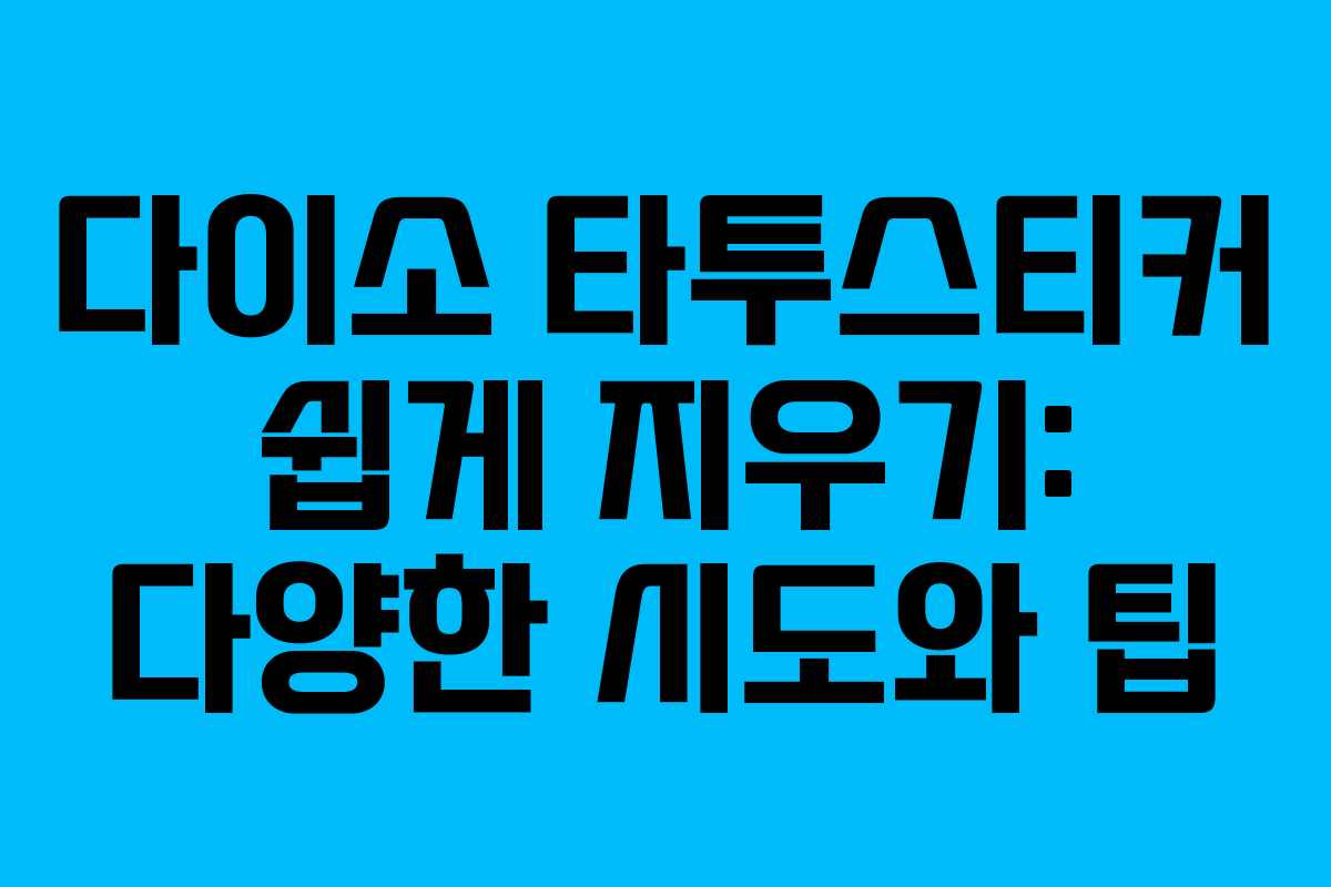 다이소 타투스티커 쉽게 지우기: 다양한 시도와 팁