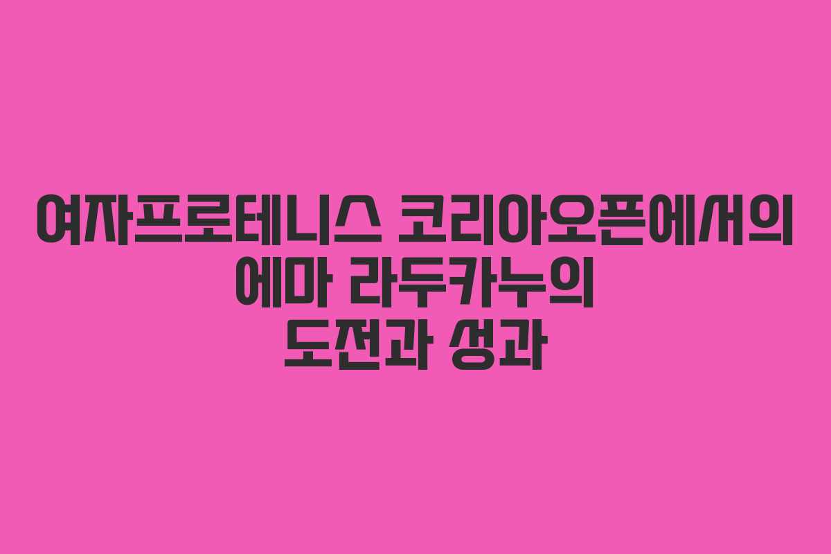 여자프로테니스 코리아오픈에서의 에마 라두카누의 도전과 성과