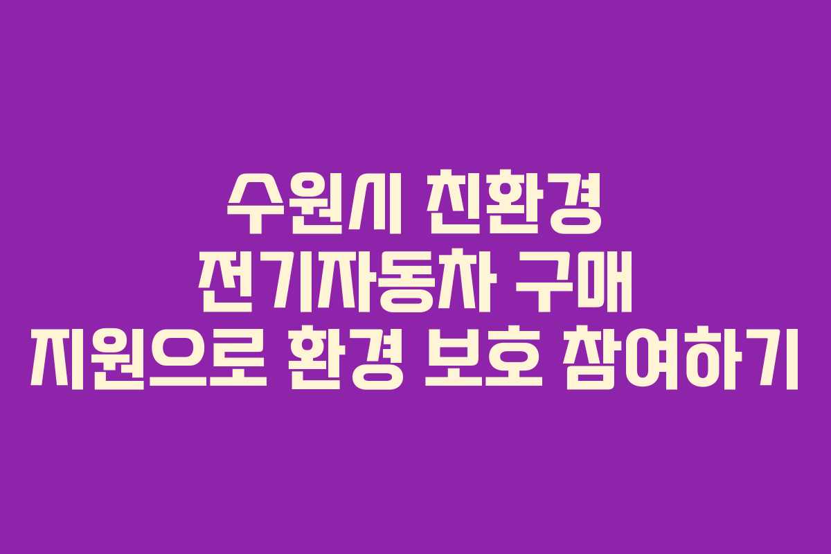 수원시 친환경 전기자동차 구매 지원으로 환경 보호 참여하기
