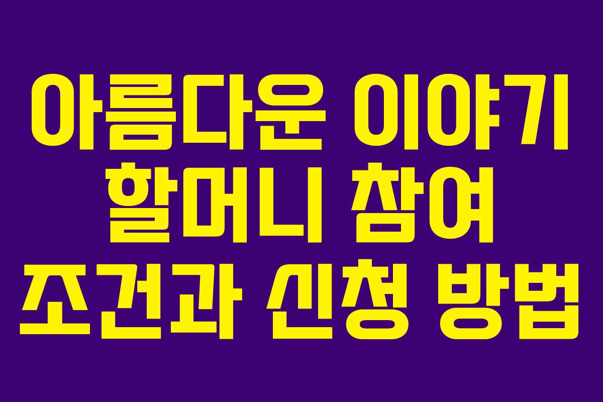 아름다운 이야기 할머니 참여 조건과 신청 방법