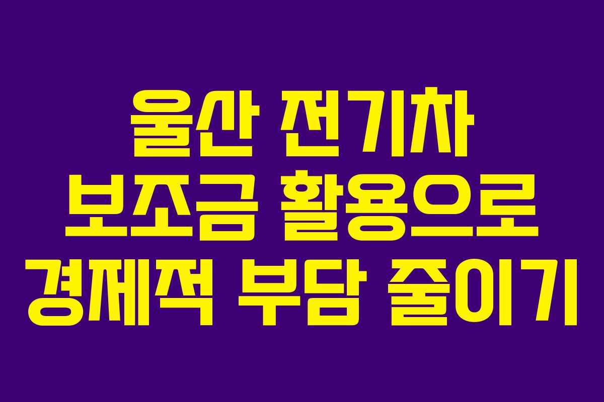 울산 전기차 보조금 활용으로 경제적 부담 줄이기