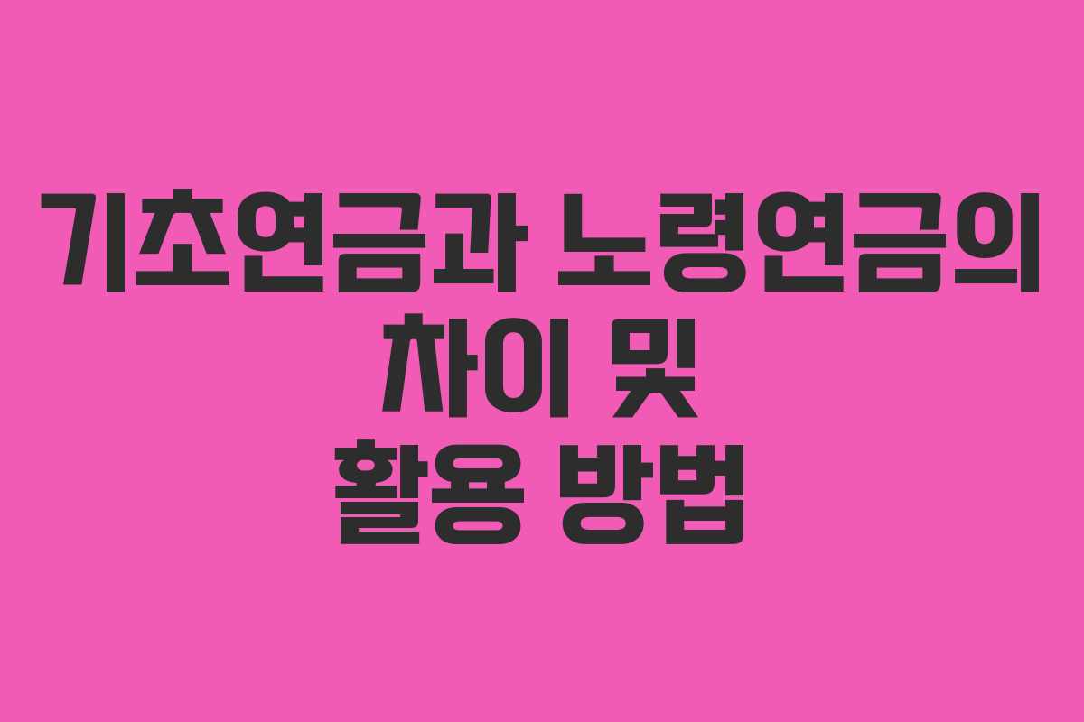 기초연금과 노령연금의 차이 및 활용 방법