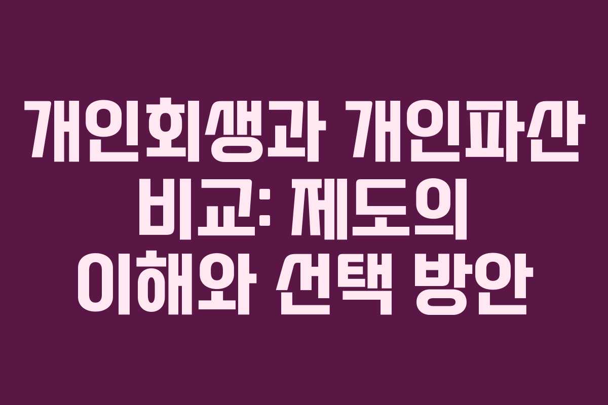 개인회생과 개인파산 비교: 제도의 이해와 선택 방안