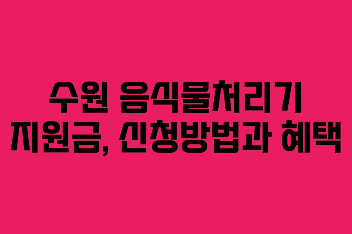 수원 음식물처리기 지원금, 신청방법과 혜택