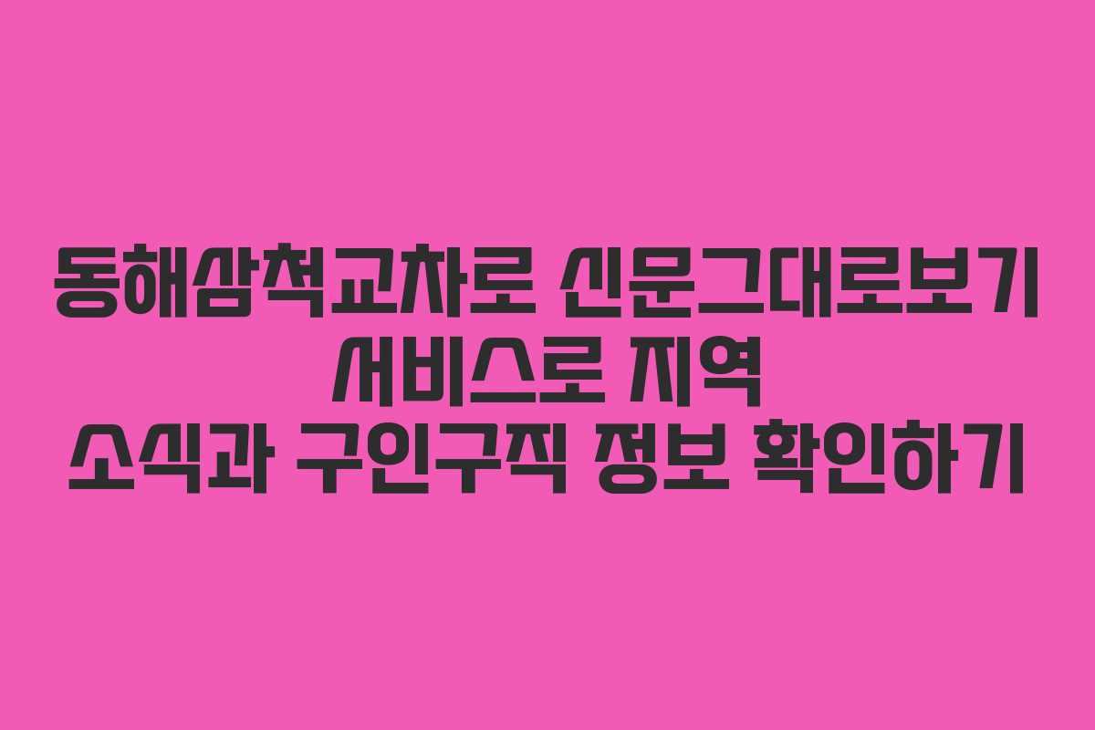 동해삼척교차로 신문그대로보기 서비스로 지역 소식과 구인구직 정보 확인하기
