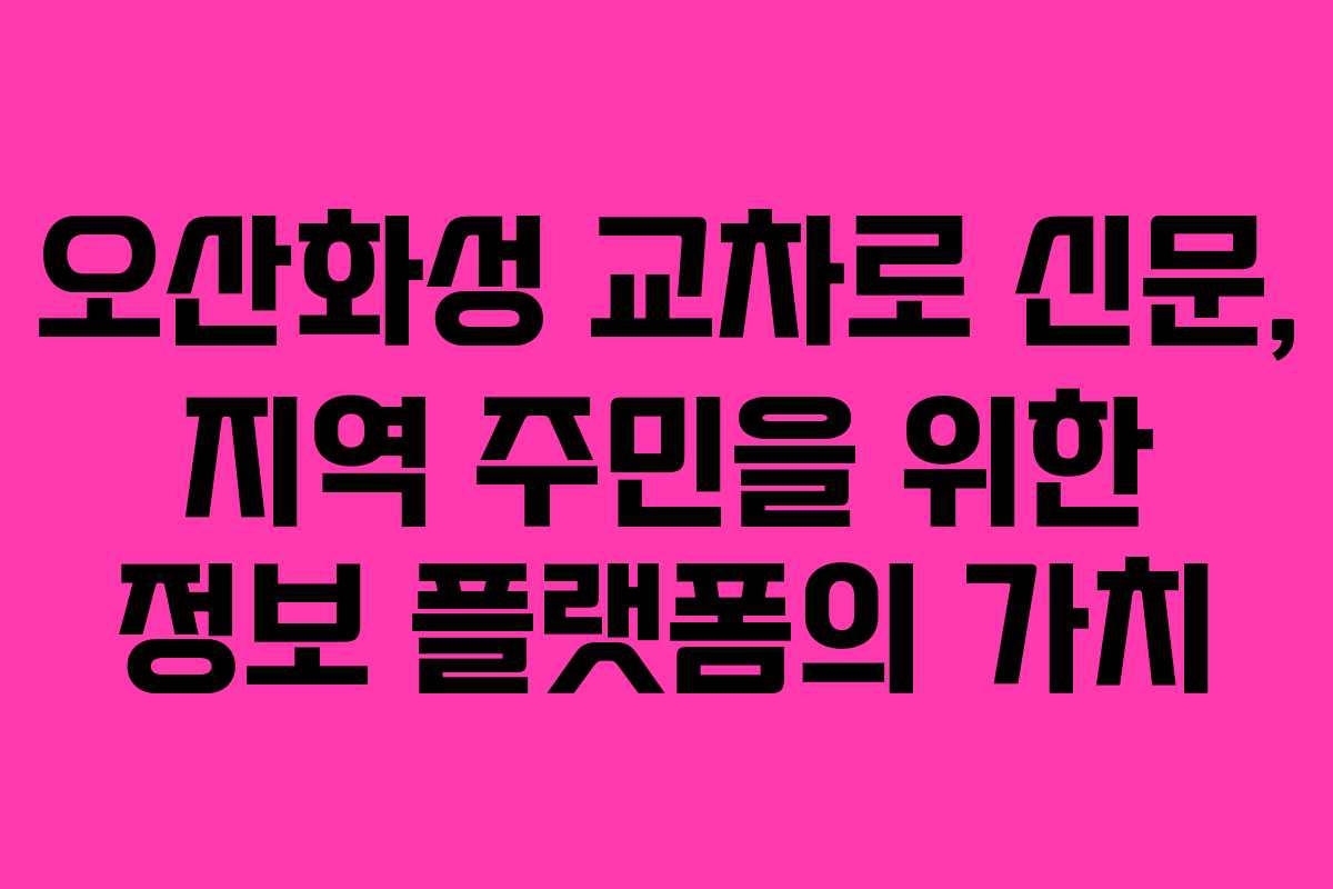 오산화성 교차로 신문, 지역 주민을 위한 정보 플랫폼의 가치