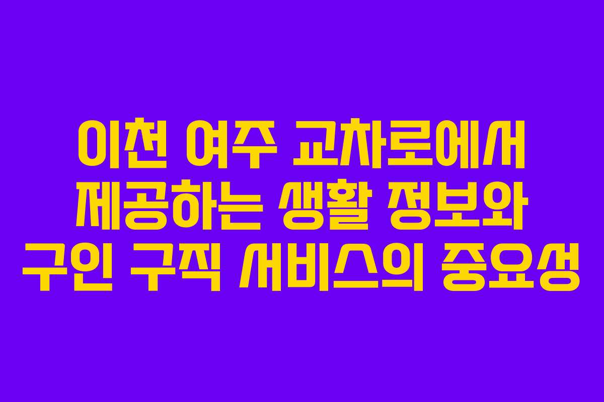 이천 여주 교차로에서 제공하는 생활 정보와 구인 구직 서비스의 중요성