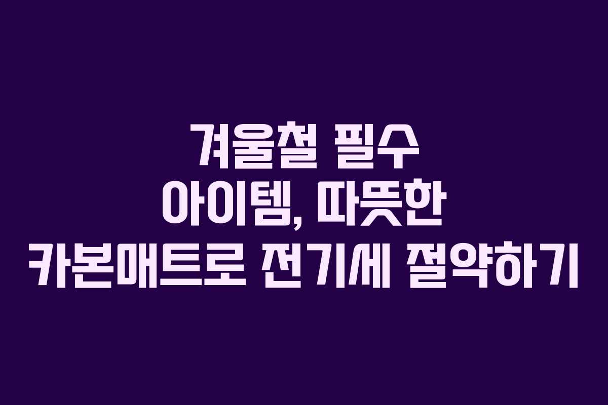 겨울철 필수 아이템, 따뜻한 카본매트로 전기세 절약하기