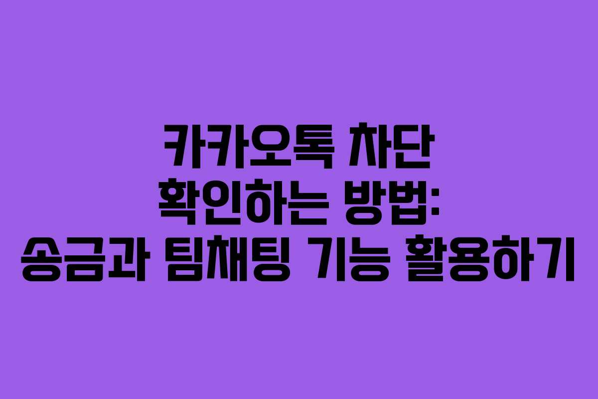 카카오톡 차단 확인하는 방법: 송금과 팀채팅 기능 활용하기