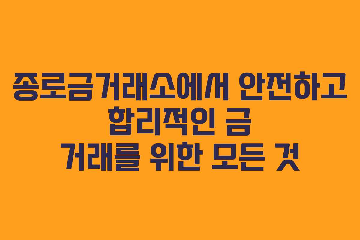 종로금거래소에서 안전하고 합리적인 금 거래를 위한 모든 것