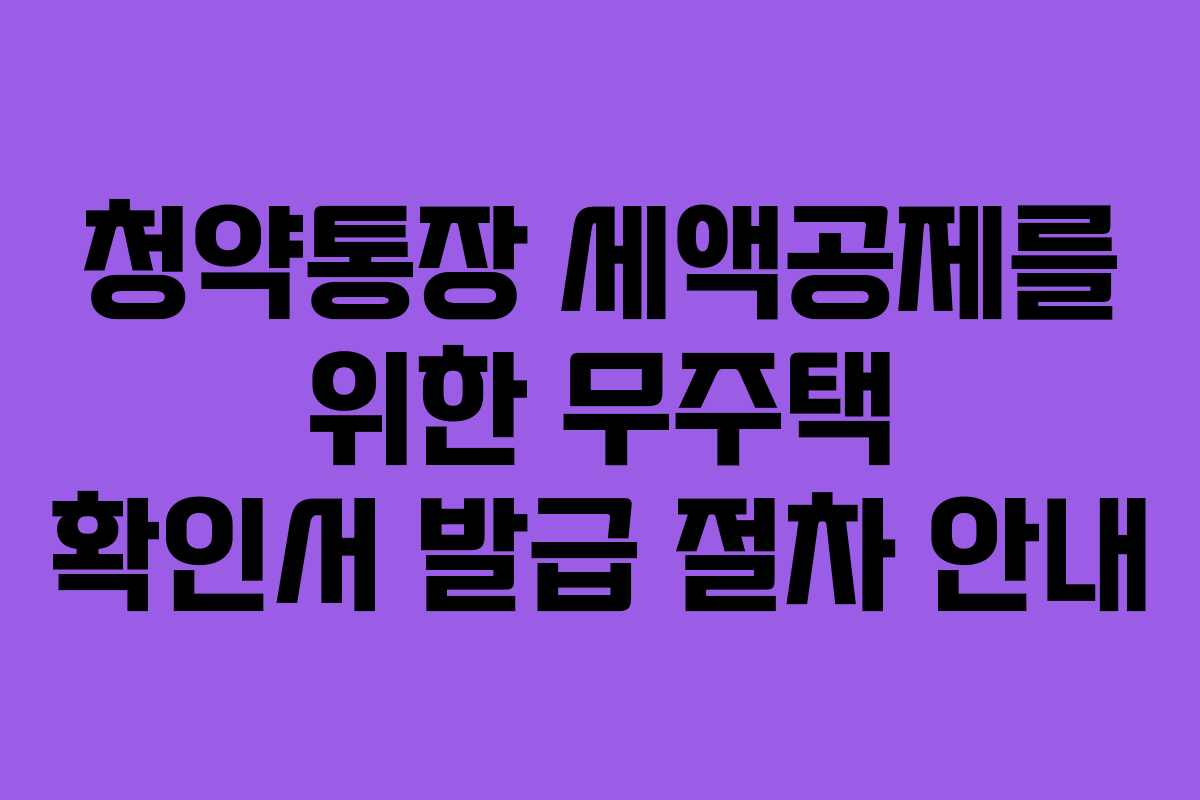 청약통장 세액공제를 위한 무주택 확인서 발급 절차 안내