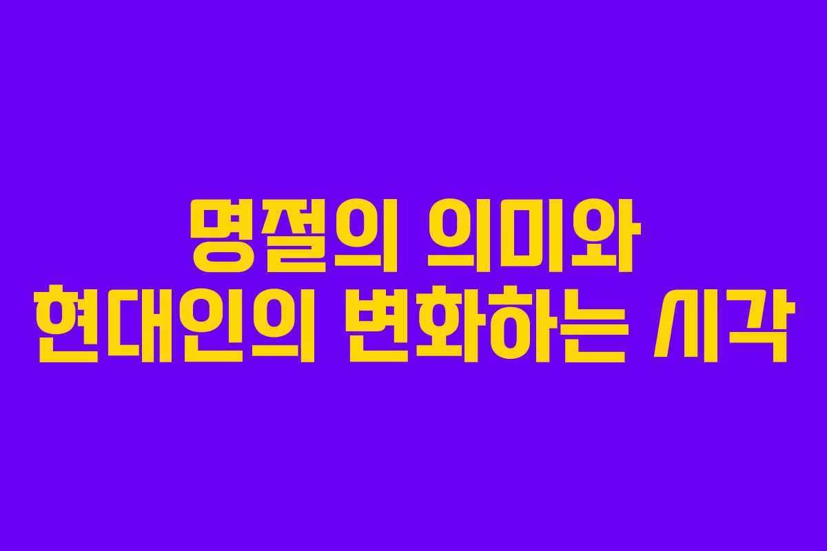 명절의 의미와 현대인의 변화하는 시각