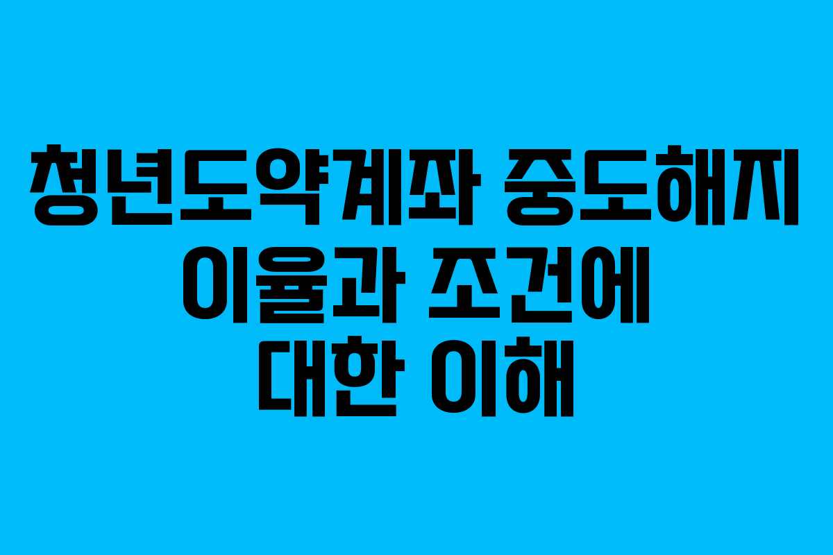 청년도약계좌 중도해지 이율과 조건에 대한 이해