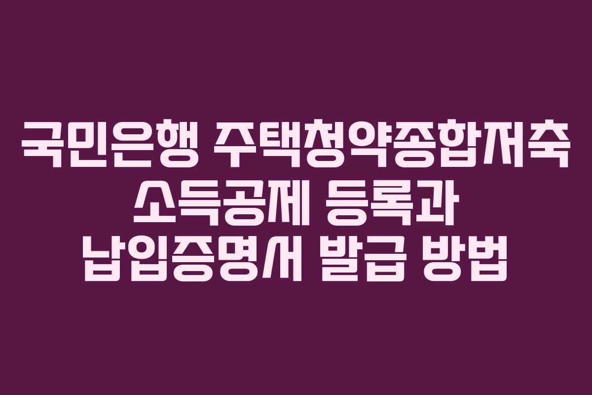 국민은행 주택청약종합저축 소득공제 등록과 납입증명서 발급 방법