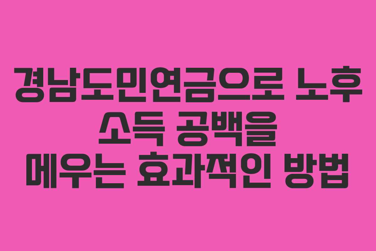 경남도민연금으로 노후 소득 공백을 메우는 효과적인 방법