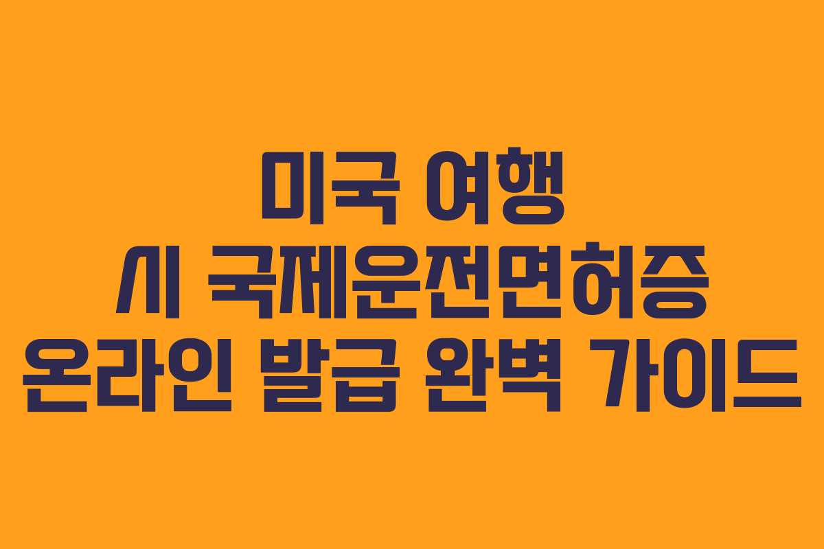 미국 여행 시 국제운전면허증 온라인 발급 완벽 가이드