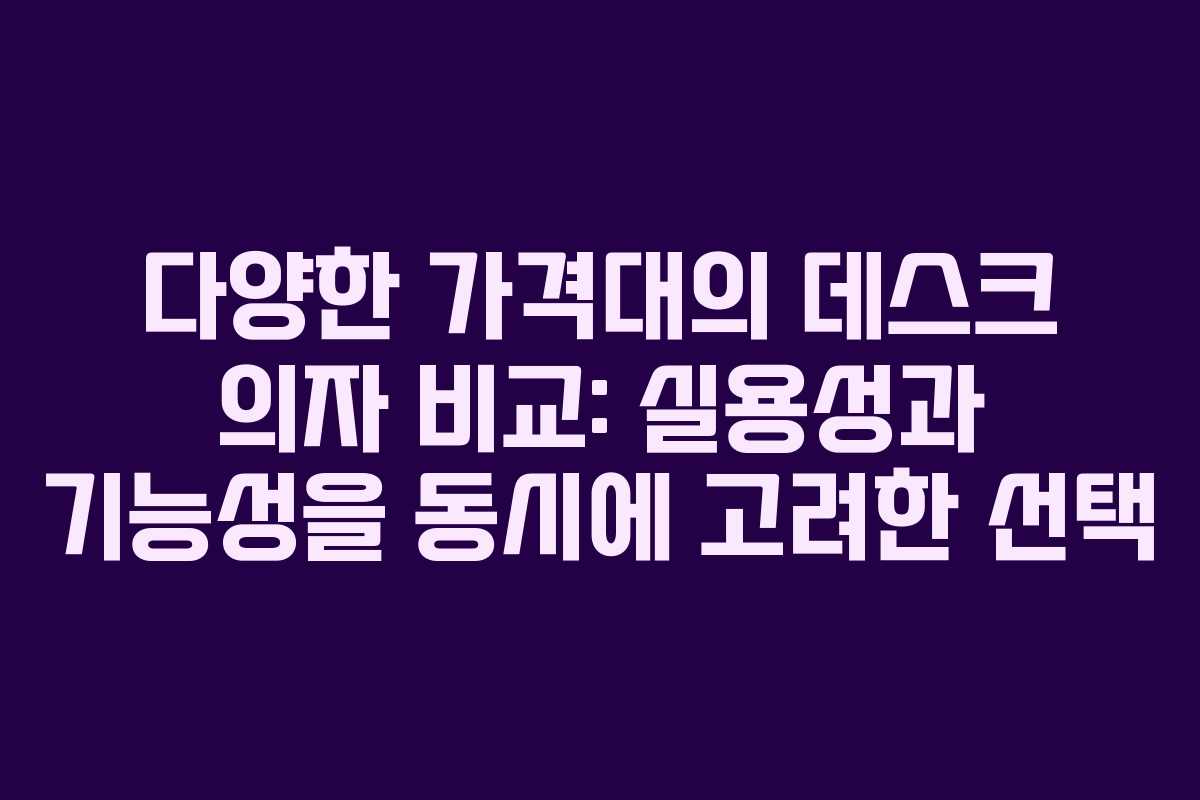 다양한 가격대의 데스크 의자 비교: 실용성과 기능성을 동시에 고려한 선택 다양한 가격대의 데스크 의자 비교: 실용성과 기능성을 동시에 고려한 선택