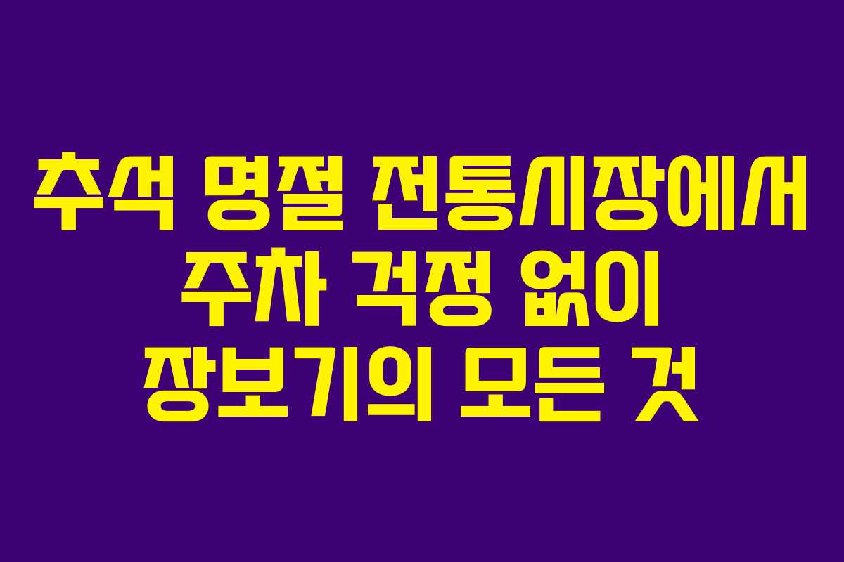 추석 명절 전통시장에서 주차 걱정 없이 장보기의 모든 것