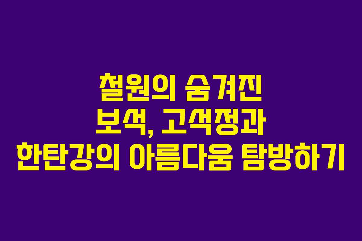철원의 숨겨진 보석, 고석정과 한탄강의 아름다움 탐방하기 철원의 숨겨진 보석, 고석정과 한탄강의 아름다움 탐방하기