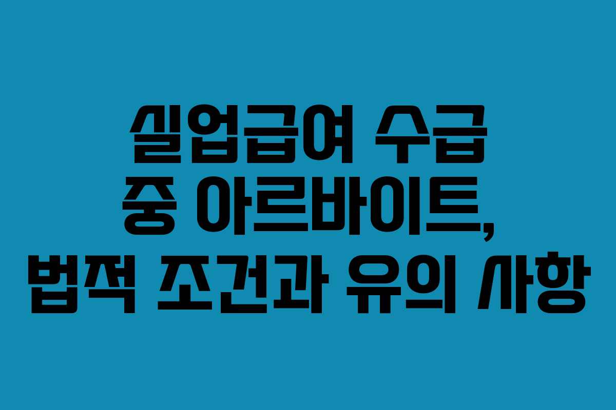 실업급여 수급 중 아르바이트, 법적 조건과 유의 사항