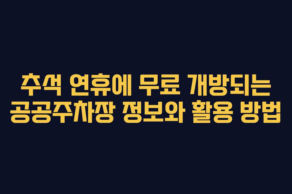 추석 연휴에 무료 개방되는 공공주차장 정보와 활용 방법