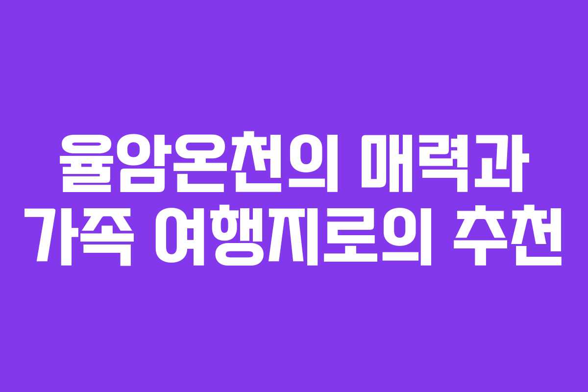율암온천의 매력과 가족 여행지로의 추천 율암온천의 매력과 가족 여행지로의 추천