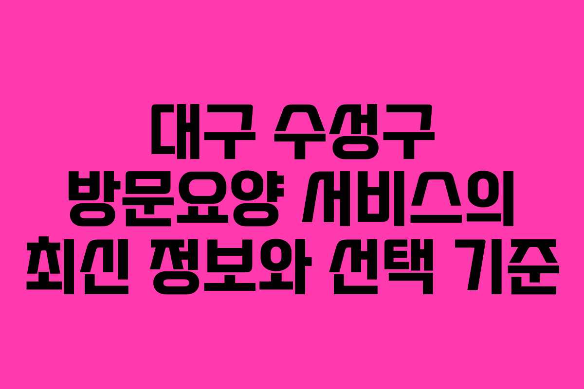 대구 수성구 방문요양 서비스의 최신 정보와 선택 기준