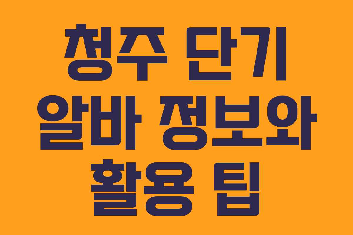 청주 단기 알바 정보와 활용 팁