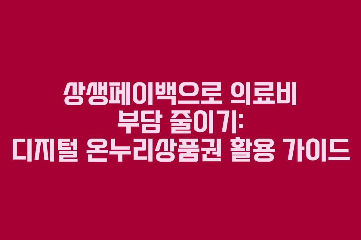 상생페이백으로 의료비 부담 줄이기: 디지털 온누리상품권 활용 가이드 상생페이백으로 의료비 부담 줄이기: 디지털 온누리상품권 활용 가이드