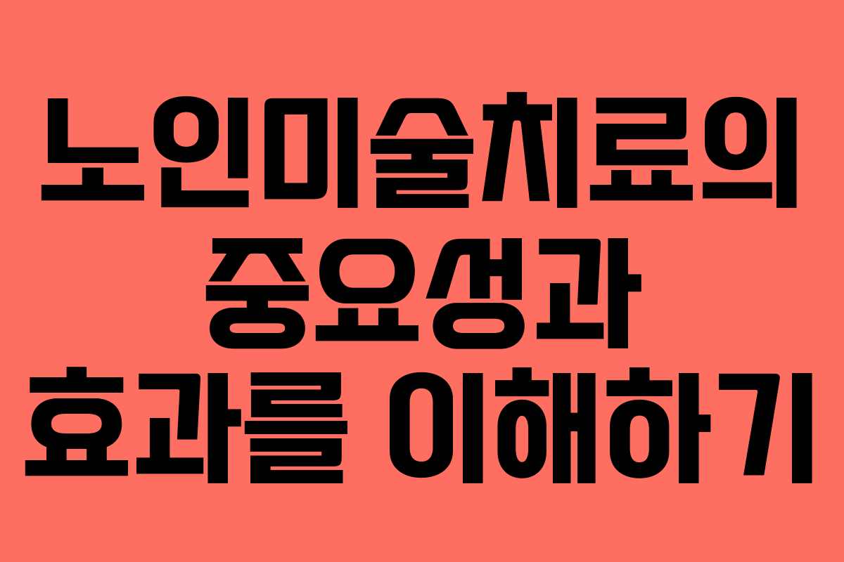 노인미술치료의 중요성과 효과를 이해하기
