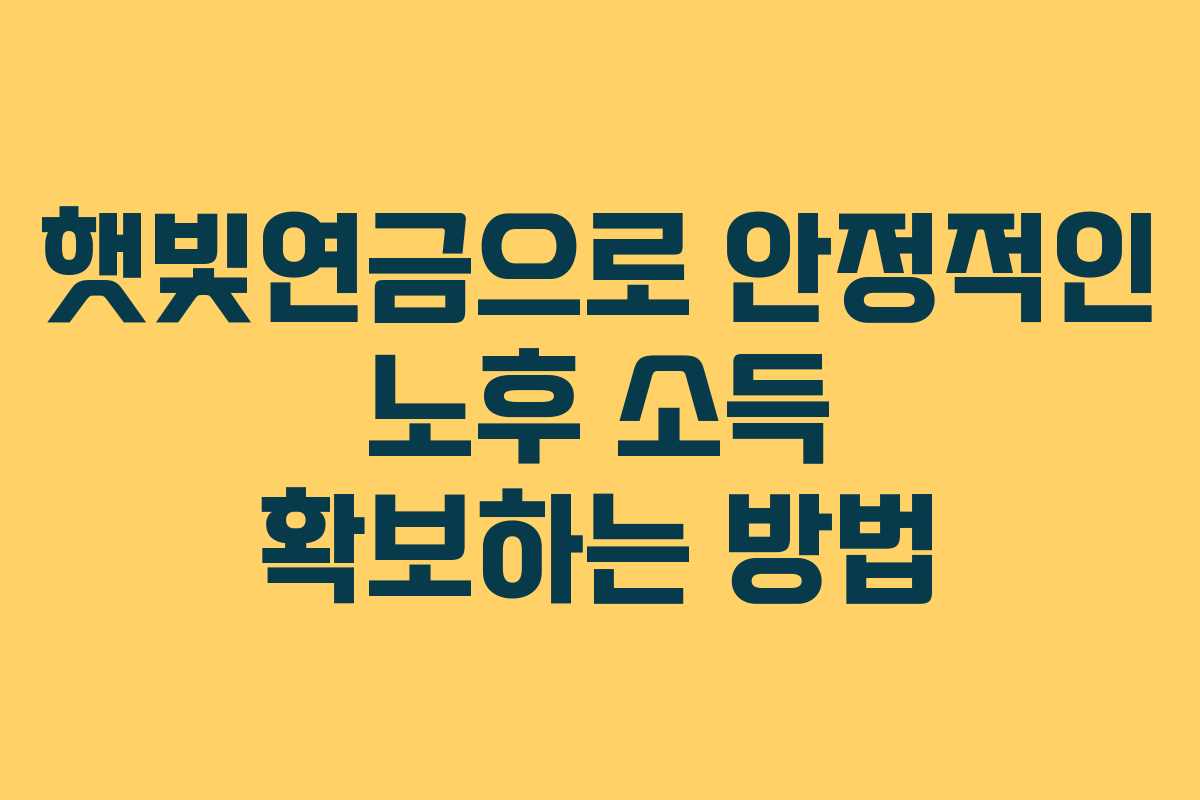햇빛연금으로 안정적인 노후 소득 확보하는 방법